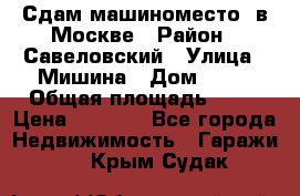 Сдам машиноместо  в Москве › Район ­ Савеловский › Улица ­ Мишина › Дом ­ 26 › Общая площадь ­ 13 › Цена ­ 8 000 - Все города Недвижимость » Гаражи   . Крым,Судак